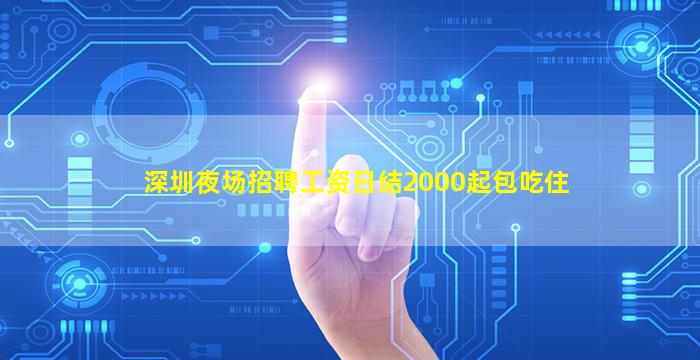 深圳夜场招聘工资日结2000起包吃住